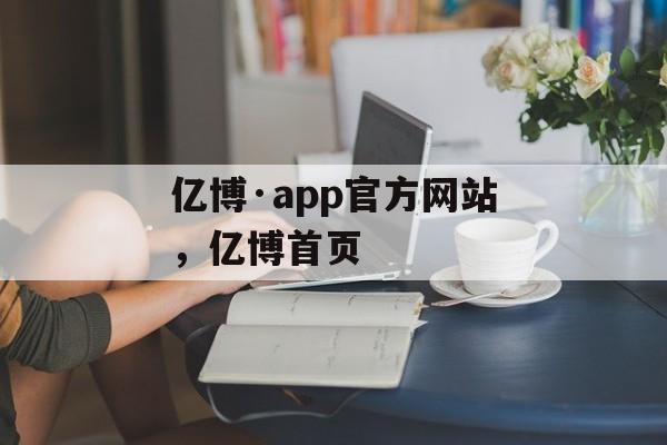 亿博·app官方网站，亿博首页