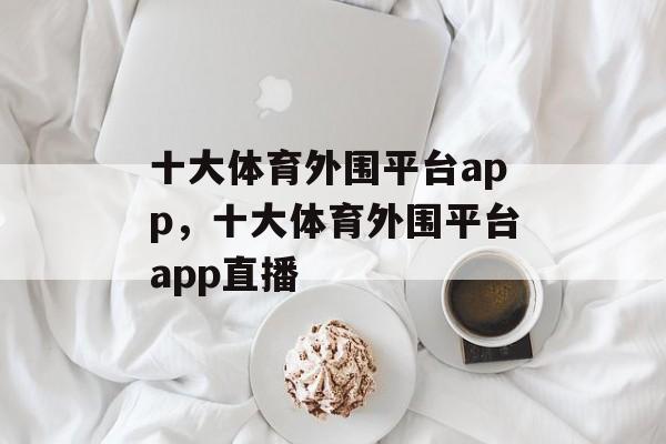 十大体育外围平台app，十大体育外围平台app直播