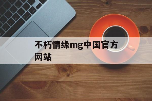 不朽情缘mg中国官方网站