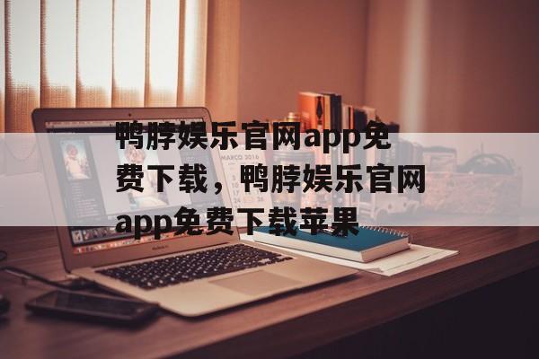 鸭脖娱乐官网app免费下载，鸭脖娱乐官网app免费下载苹果