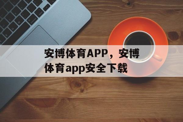 安博体育APP，安博体育app安全下载