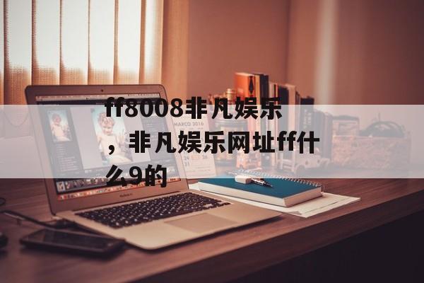 ff8008非凡娱乐，非凡娱乐网址ff什么9的