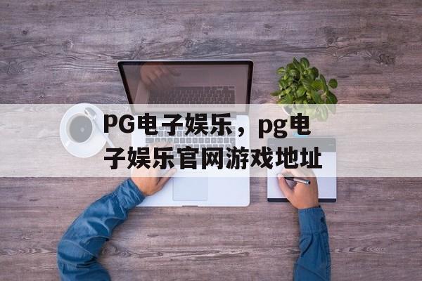 PG电子娱乐，pg电子娱乐官网游戏地址