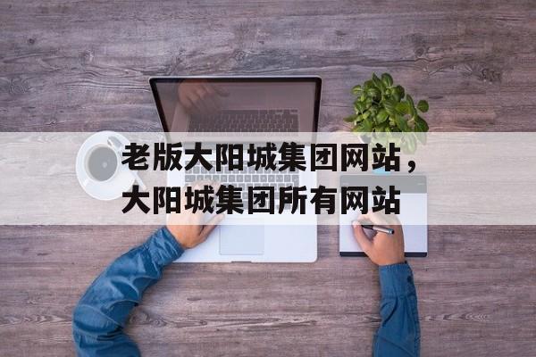 老版大阳城集团网站，大阳城集团所有网站