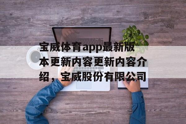 宝威体育app最新版本更新内容更新内容介绍，宝威股份有限公司