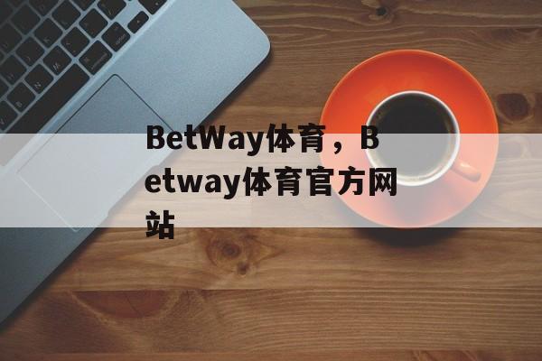 BetWay体育，Betway体育官方网站