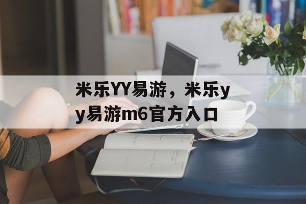 米乐YY易游，米乐yy易游m6官方入口