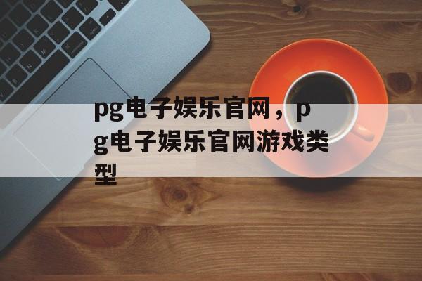 pg电子娱乐官网，pg电子娱乐官网游戏类型