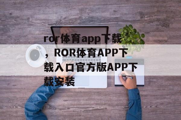 ror体育app下载，ROR体育APP下载入口官方版APP下载安装