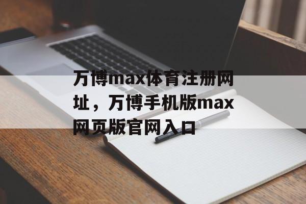 万博max体育注册网址，万博手机版max网页版官网入口